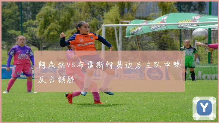 阿森纳vs布雷斯特易边后主队中锋反击锁胜
