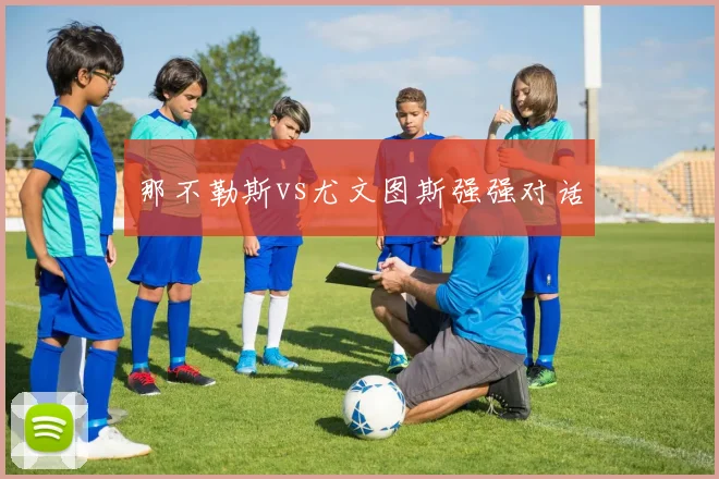那不勒斯vs尤文图斯强强对话