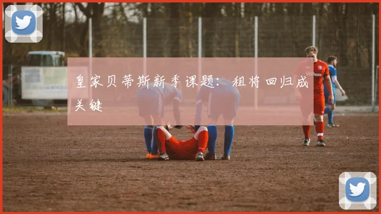 皇家贝蒂斯新季课题:租将回归成关键